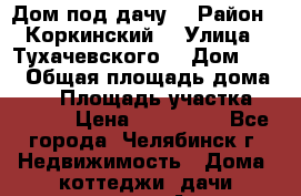 Дом под дачу  › Район ­ Коркинский  › Улица ­ Тухачевского  › Дом ­ 12 › Общая площадь дома ­ 68 › Площадь участка ­ 1 300 › Цена ­ 650 000 - Все города, Челябинск г. Недвижимость » Дома, коттеджи, дачи продажа   . Адыгея респ.,Майкоп г.